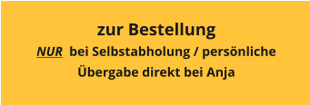 zur Bestellung NUR  bei Selbstabholung / persönliche Übergabe direkt bei Anja