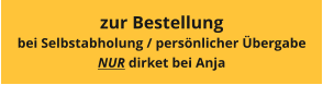 zur Bestellung bei Selbstabholung / persönlicher Übergabe NUR dirket bei Anja
